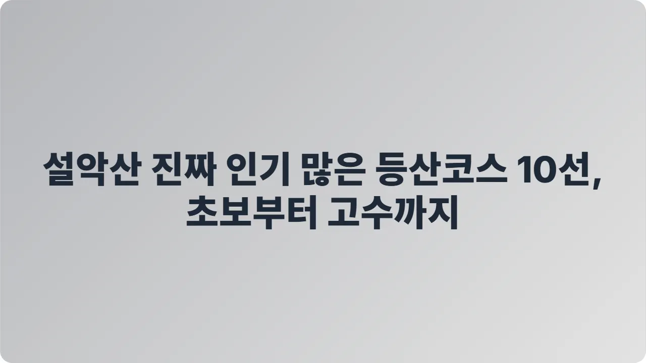 설악산 진짜 인기 많은 등산코스 10선, 초보부터 고수까지