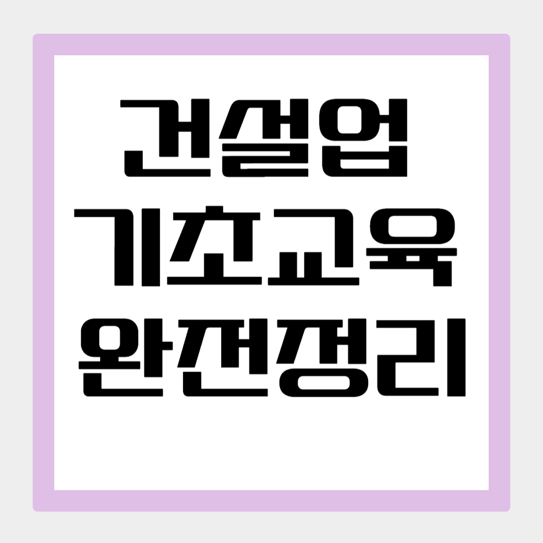 건설업기초안전보건교육 신청부터 국비지원, 이수증 조회까지 한 번에 정리
