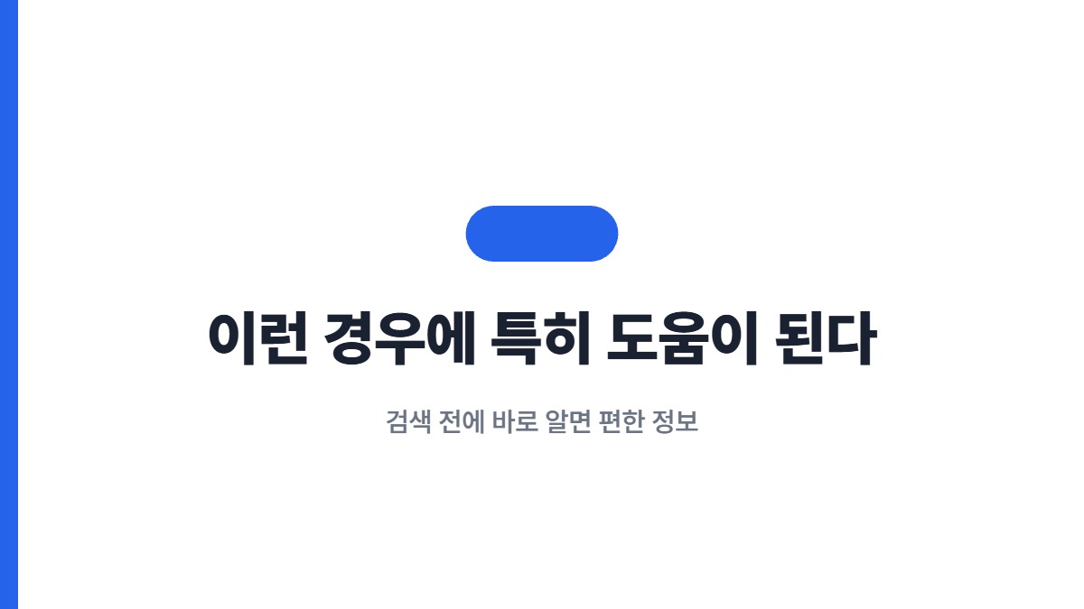이런 경우에 특히 도움이 된다 — 검색 전에 바로 알면 편한 정보