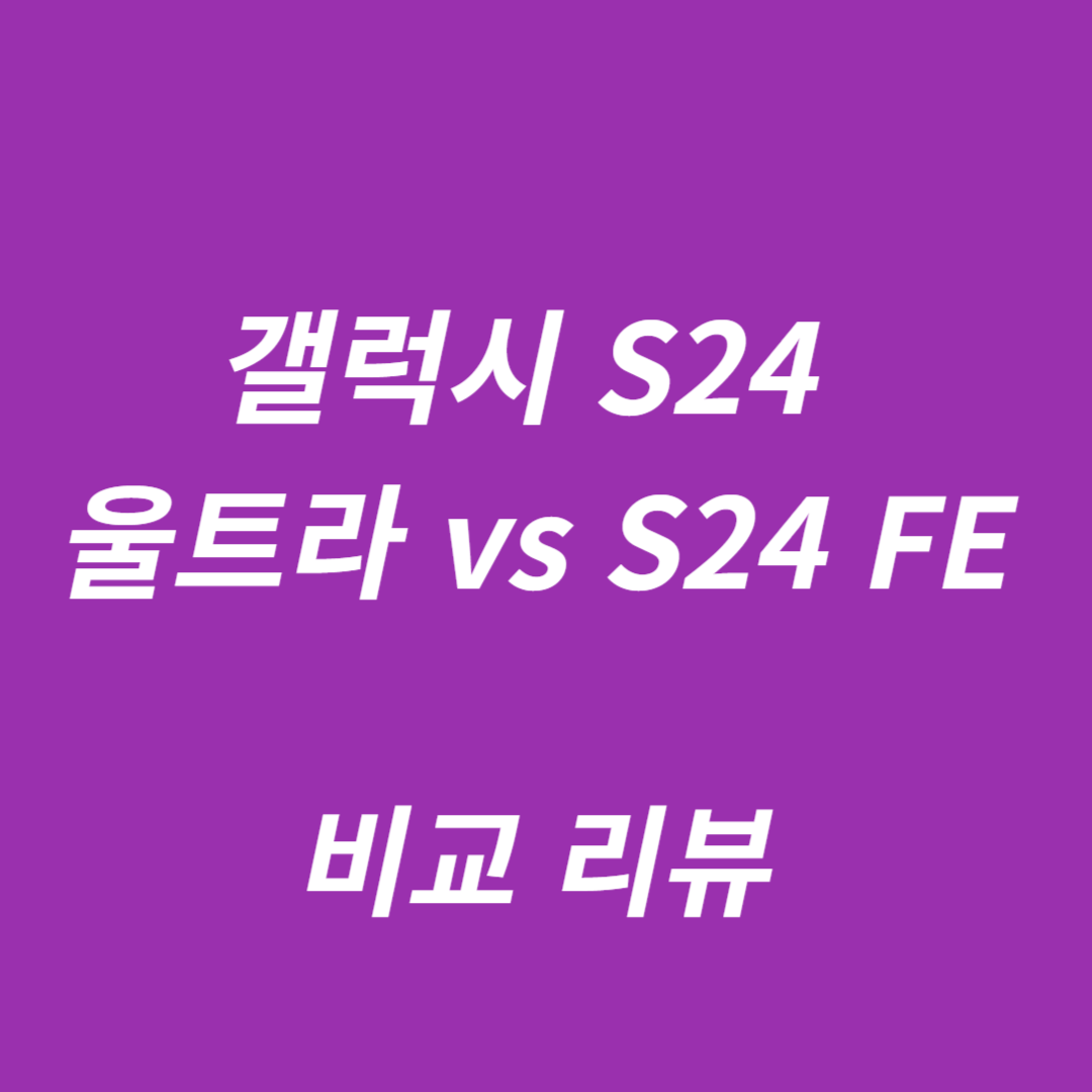 갤럭시 S24 울트라와 s24 fe 비교 리뷰