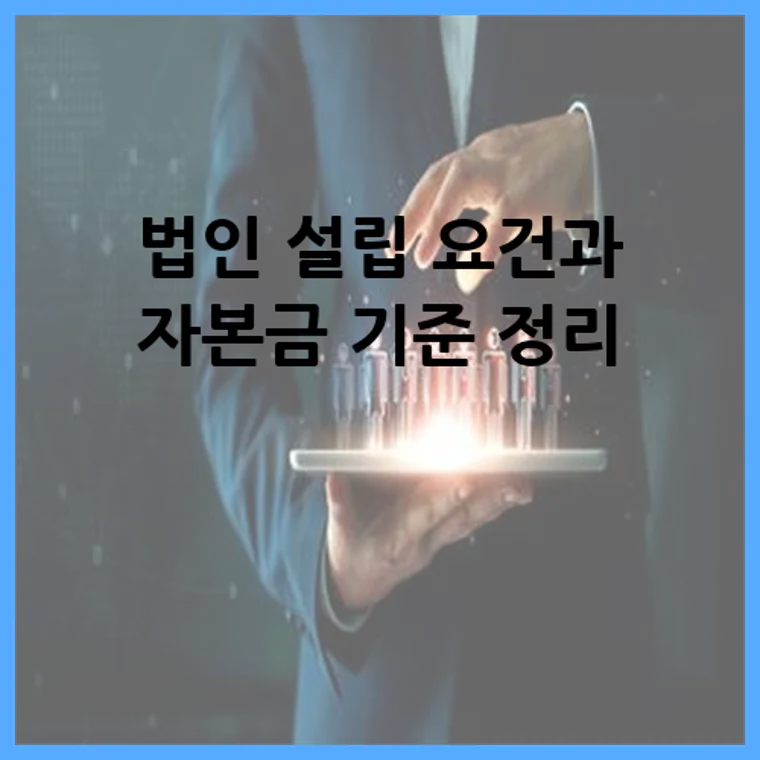 법인 설립 요건과 자본금 기준 정리