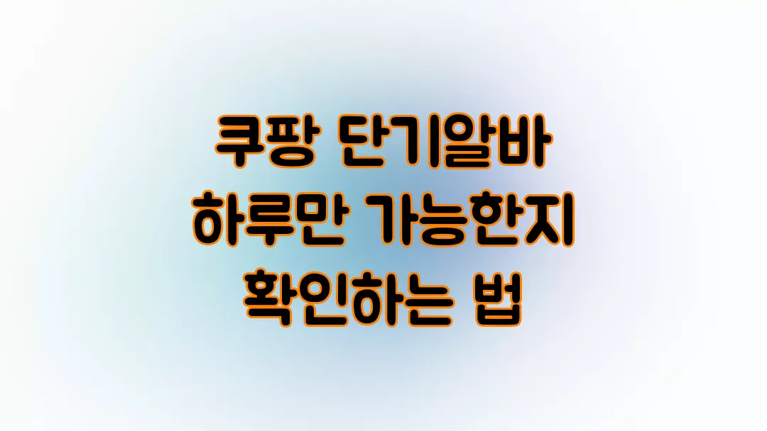 쿠팡 단기알바 하루만 가능한지 확인하는 법