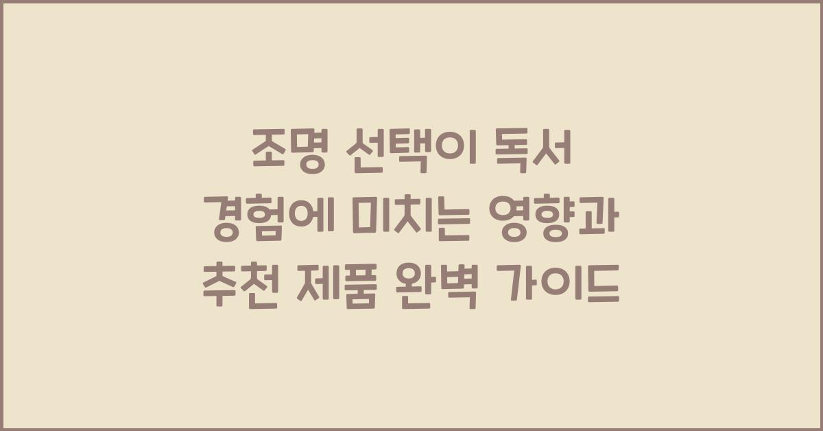 조명 선택이 독서 경험에 미치는 영향과 추천 제품
