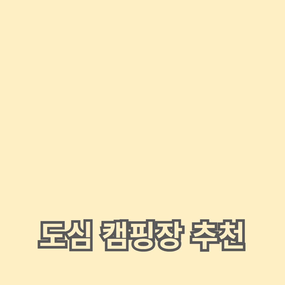 도심 캠핑장 추천: 장점과 시설, 예약 팁