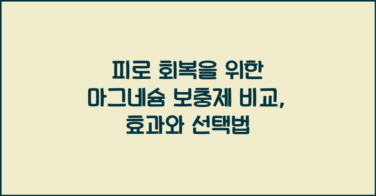 피로 회복을 위한 마그네슘 보충제 비교