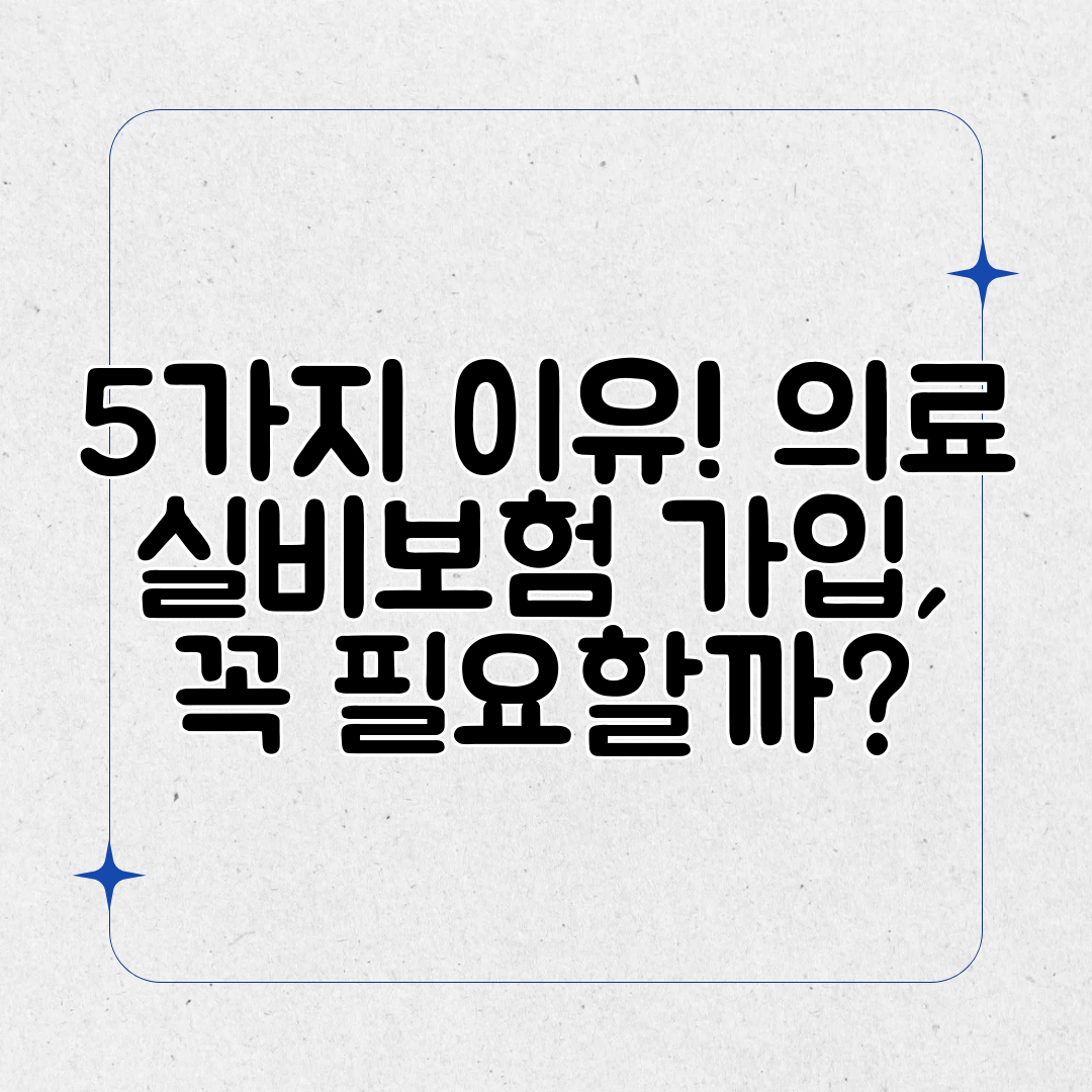 5가지 이유! 의료 실비보험 가입, 꼭 필요할까