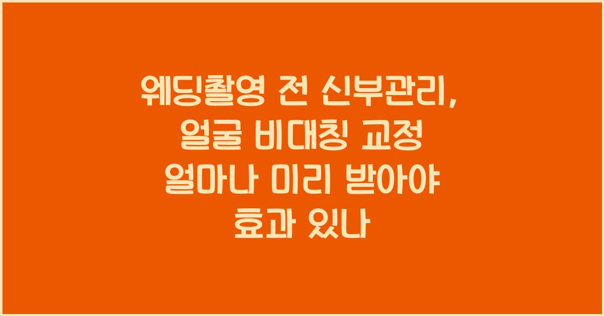 웨딩촬영 전 신부관리, 얼굴 비대칭 교정 얼마나 미리 받아야 효과 있나