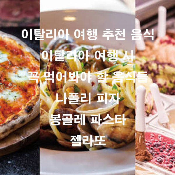 이탈리아 여행 추천 음식 이탈라아 여행 시 꼭 먹어봐야 할 음식들 나폴리 피자 봉골레 파스타 젤라또
