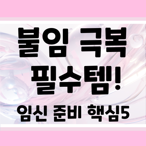 불임 극복 영양제 TOP : 임신 확률 높이는 필수 보충제