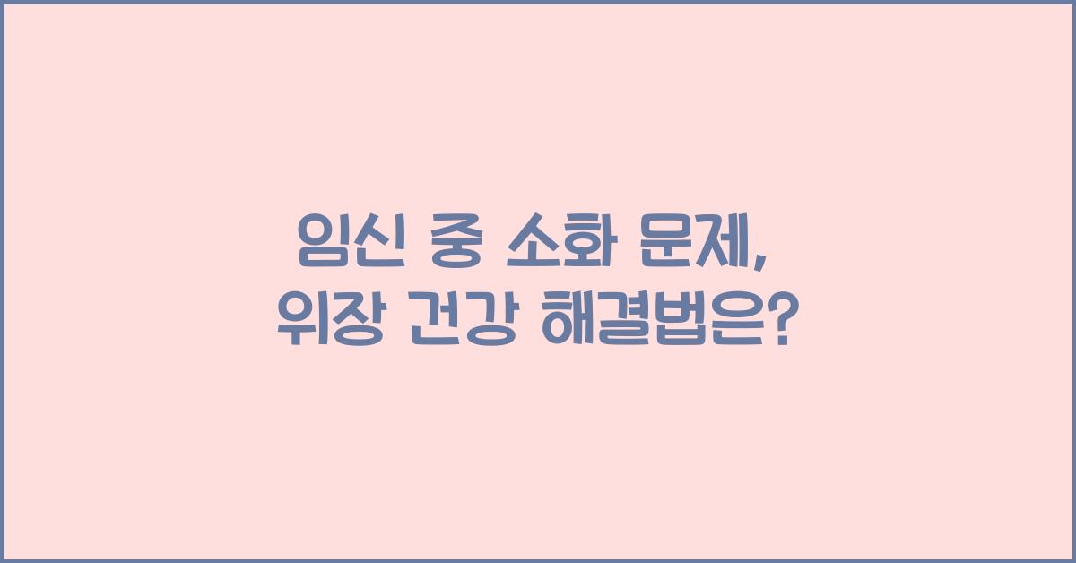 임신 중 소화 문제, 위장 건강