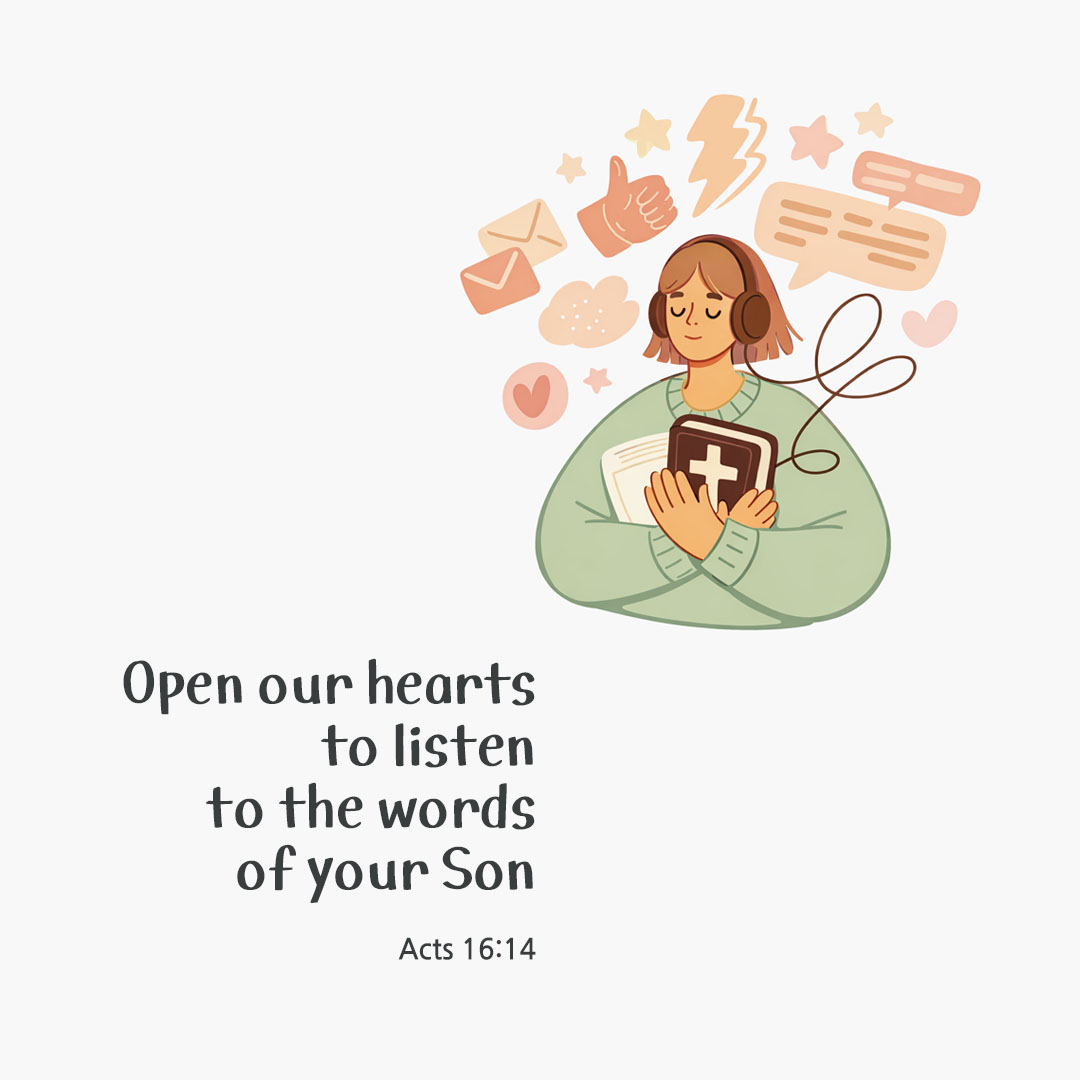 Open our hearts, to listen to the words of your Son. (Acts 16:14)