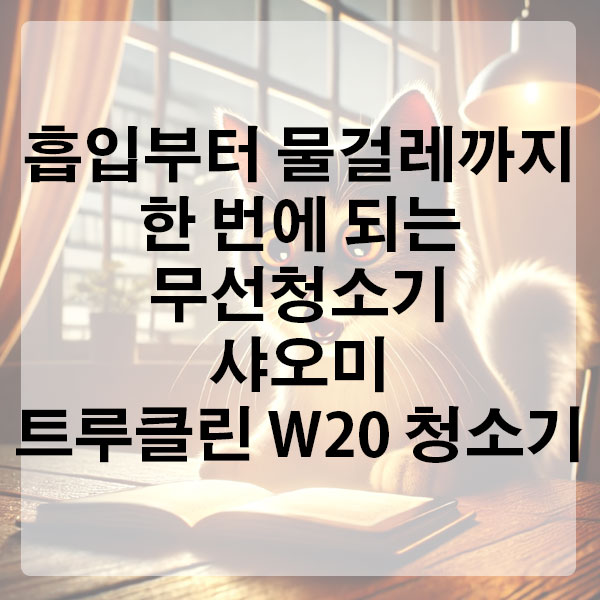 흡입부터 물걸레까지 한 번에 되는 무선청소기 샤오미 트루클린 W20 청소기