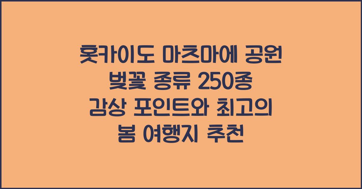 홋카이도 마츠마에 공원 벚꽃 종류 250종 감상 포인트