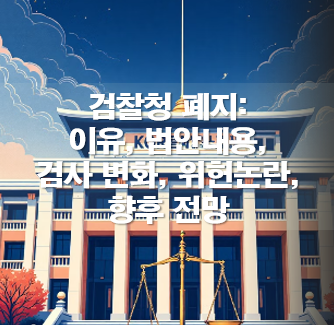 검찰청 폐지: 이유, 법안내용, 검사 변화, 위헌논란, 향후 전망