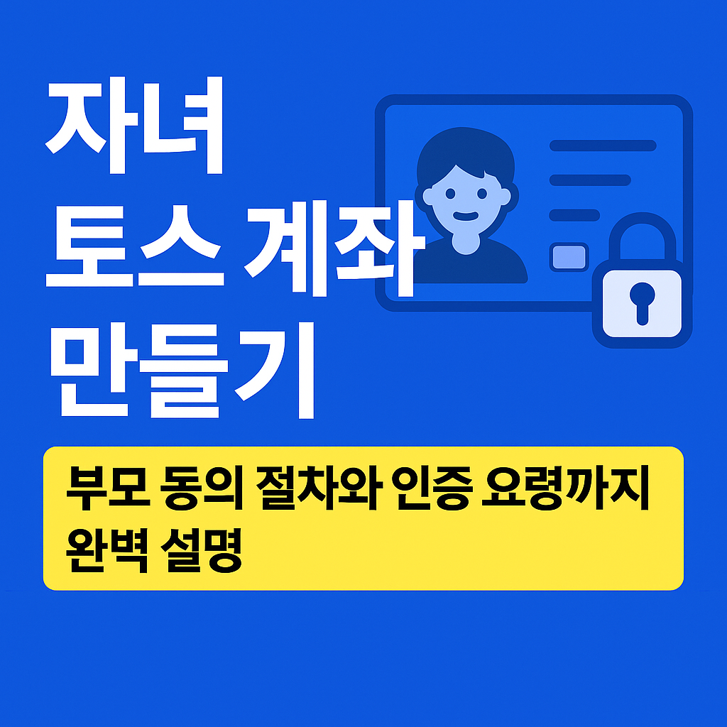 자녀 토스 계좌 만들기 – 부모 동의 절차와 인증 요령까지 완벽 설명