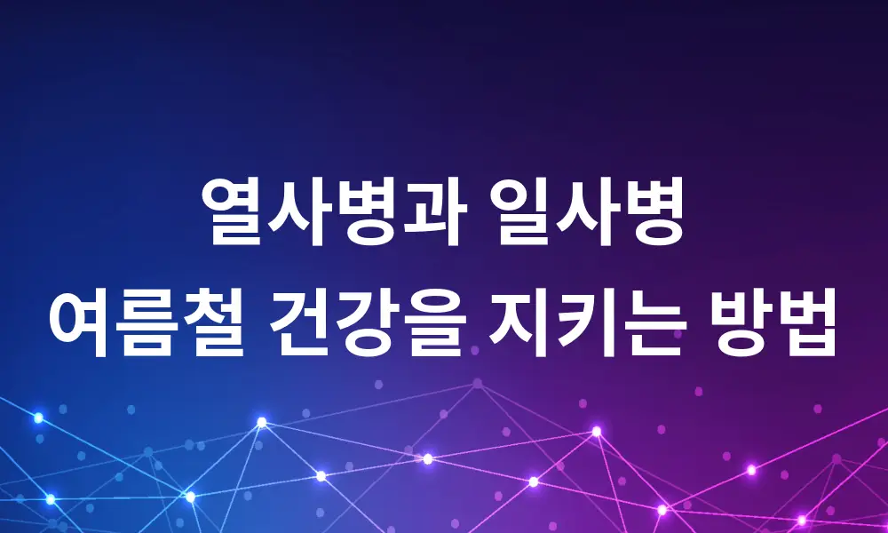 열사병과 일사병: 여름철 건강을 지키는 방법