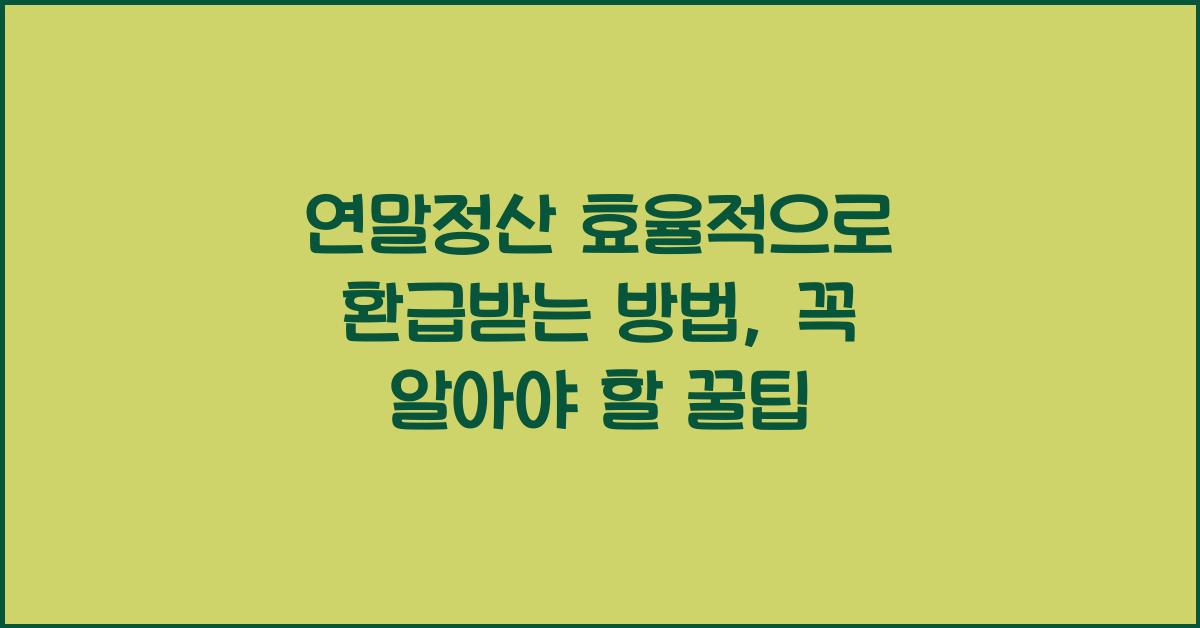 연말정산 효율적으로 환급받는 방법