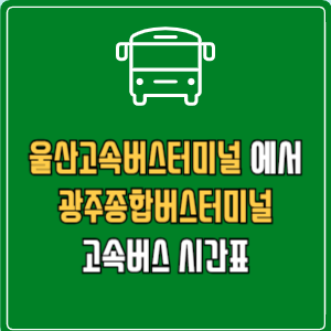 울산고속버스터미널에서 광주종합버스터미널(유스퀘어) 고속버스 시간표 요금 예매