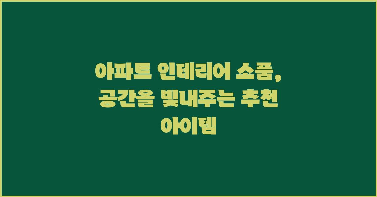아파트 인테리어 소품, 공간을 더욱 빛내주는 아이템