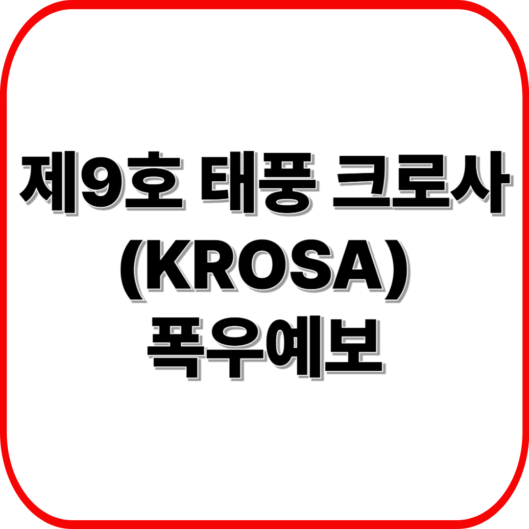 2025 태풍 크로사(KROSA) 폭우 예보 ❘ 지역별 예상 강수량과 실전 대비 전략