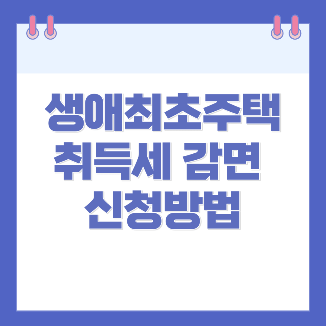 생애최초(첫) 주택 취득세 감면(면제) 조건 및 신청 방법