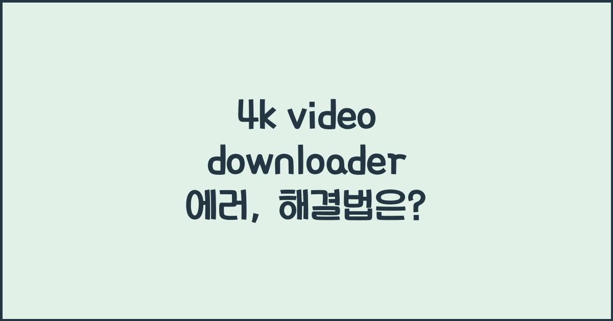 4k video downloader 에러