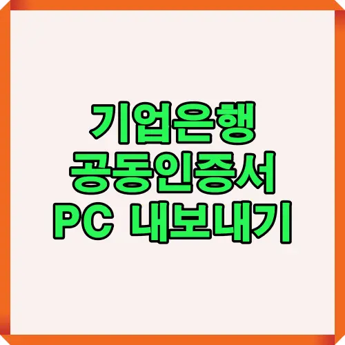 2025년 최신 기업은행 공동인증서 PC 복사 절차와 필수 준비 사항을 안내하는 대표 썸네일 이미지. 스마트폰에서 PC로 인증서를 안전하게 전송하는 방법을 시각적으로 정리한 안내형 콘텐츠의 표지.