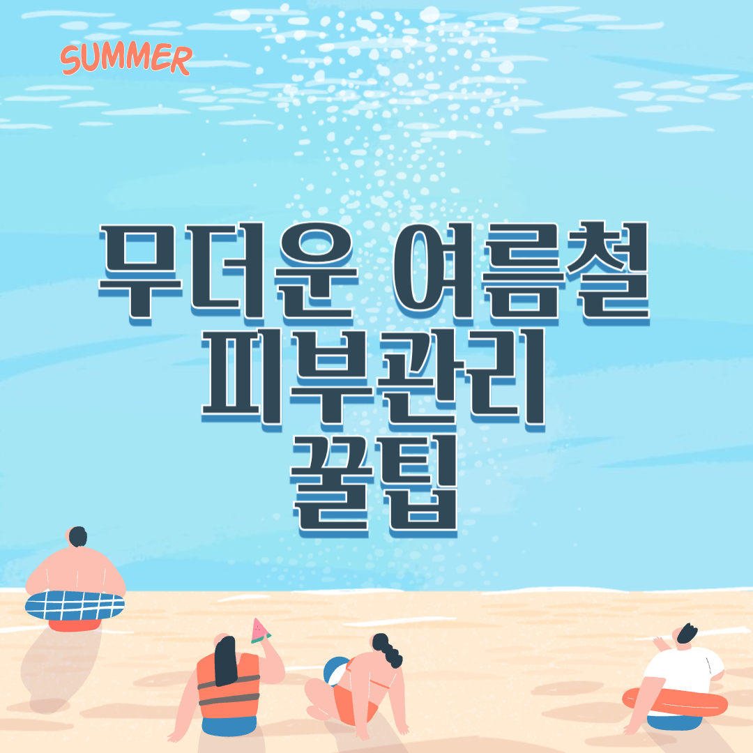 무더운 여름철 피부관리 꿀팁