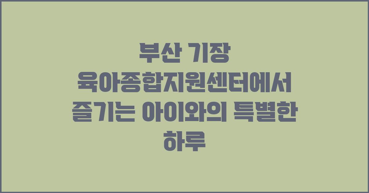 부산 기장 육아종합지원센터