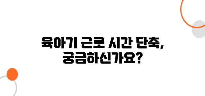 2025년 육아기 근로 시간 단축 혜택 완벽 가이드