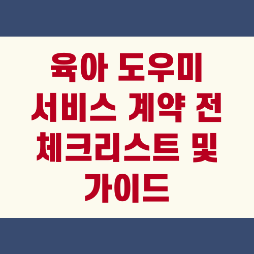 육아 도우미 서비스 계약 전 체크리스트 및 가이드