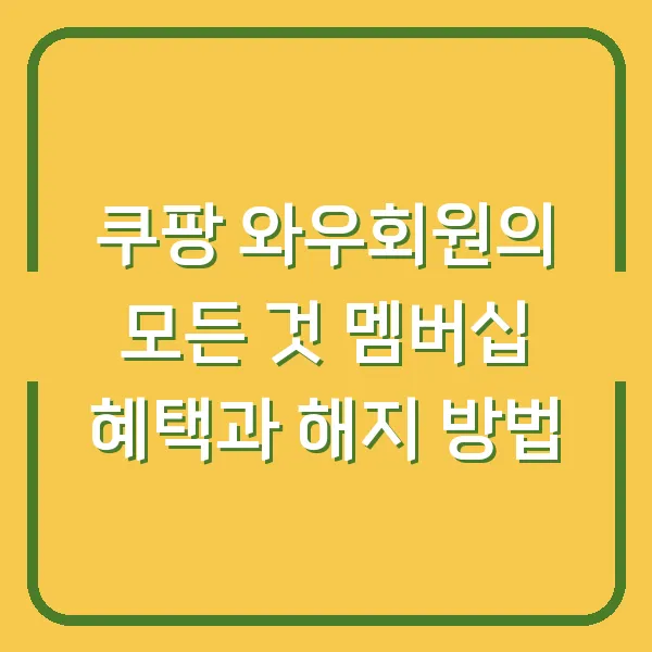 쿠팡 와우회원의 모든 것 멤버십 혜택과 해지 방법