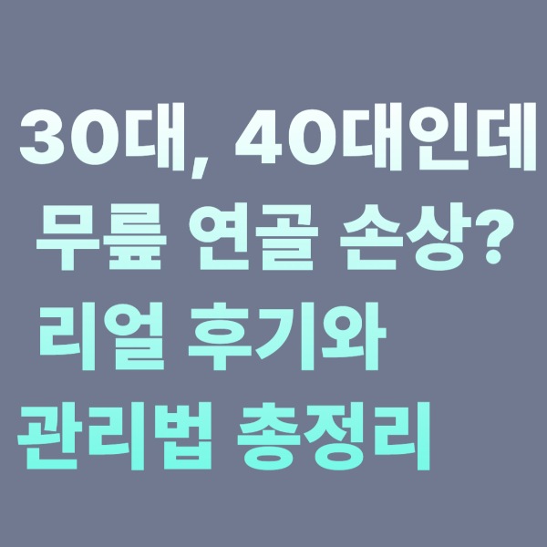 30대, 40대인데 무릎 연골 손상? 리얼 후기와 관리법 총정리