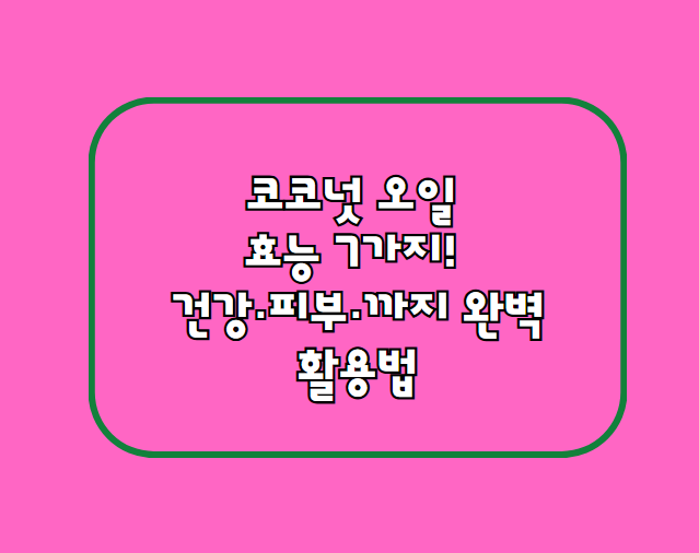 코코넛 오일 효능 7가지! 건강·피부·다이어트까지 완벽 활용법