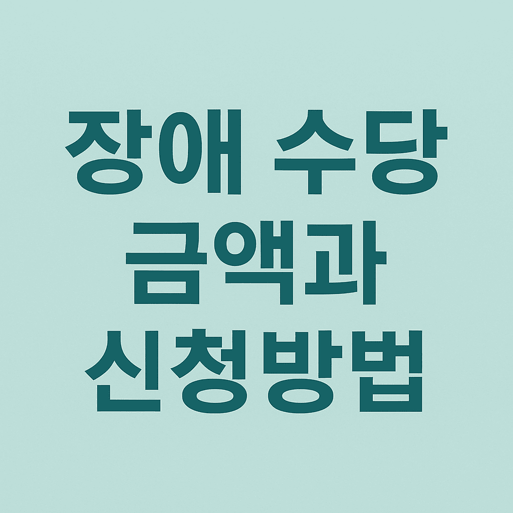 2025년 장애인 수당 정보: 장애 수당, 장애인 연금, 장애아동 수당
