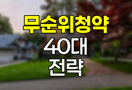 40대 무주택자 무순위 청약 전략