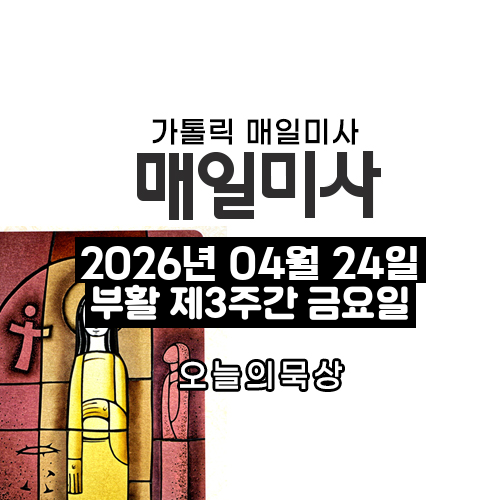 2026년 4월 24일 매일미사 부활 제3주간 금요일 오늘의 묵상