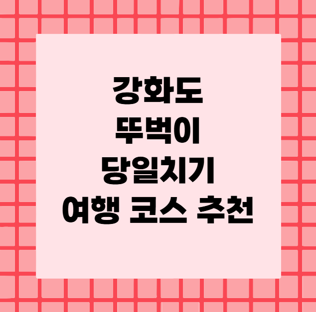 강화도 뚜벅이 당일치기 여행 코스 추천