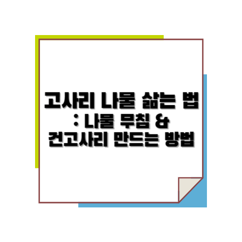 고시리 나물 삶는 법 : 나물 무침 &amp; 건고사리 만드는 방법