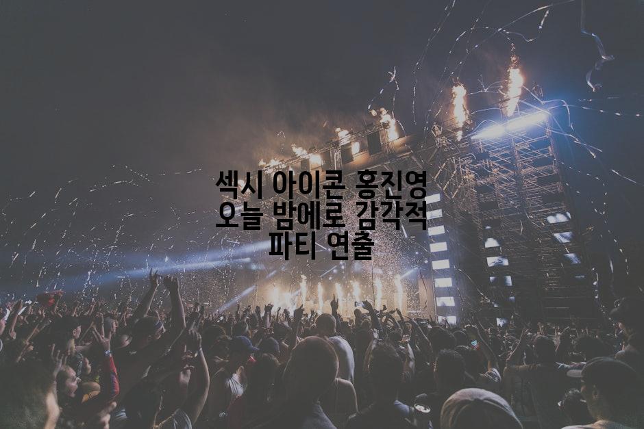 섹시 아이콘 홍진영 오늘 밤에로 감각적 파티 연출