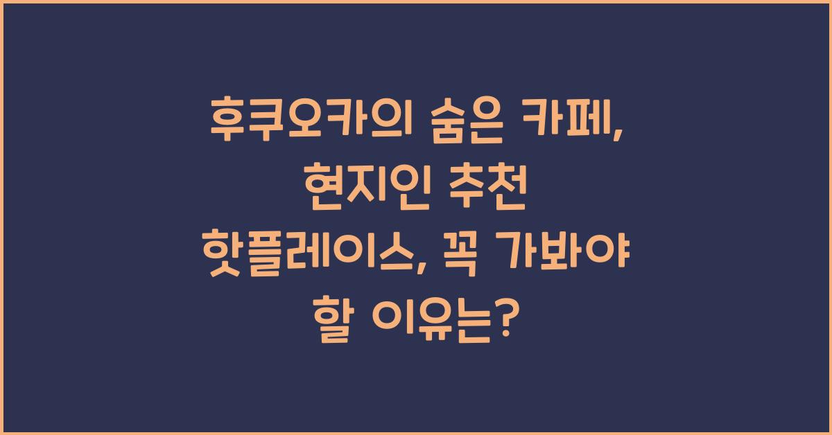 후쿠오카의 숨은 카페: 현지인 추천 핫플레이스