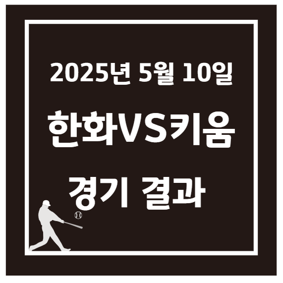 2025년 5월 10일 한화 vs 키움 경기 결과