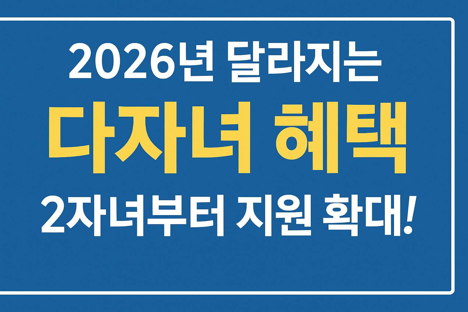 2026년 달라지는 다자녀 혜택｜2자녀부터 지원 확대! 놓치면 손해! 주택&middot;자동차세&middot;교육비까지 지역별 변화 정리