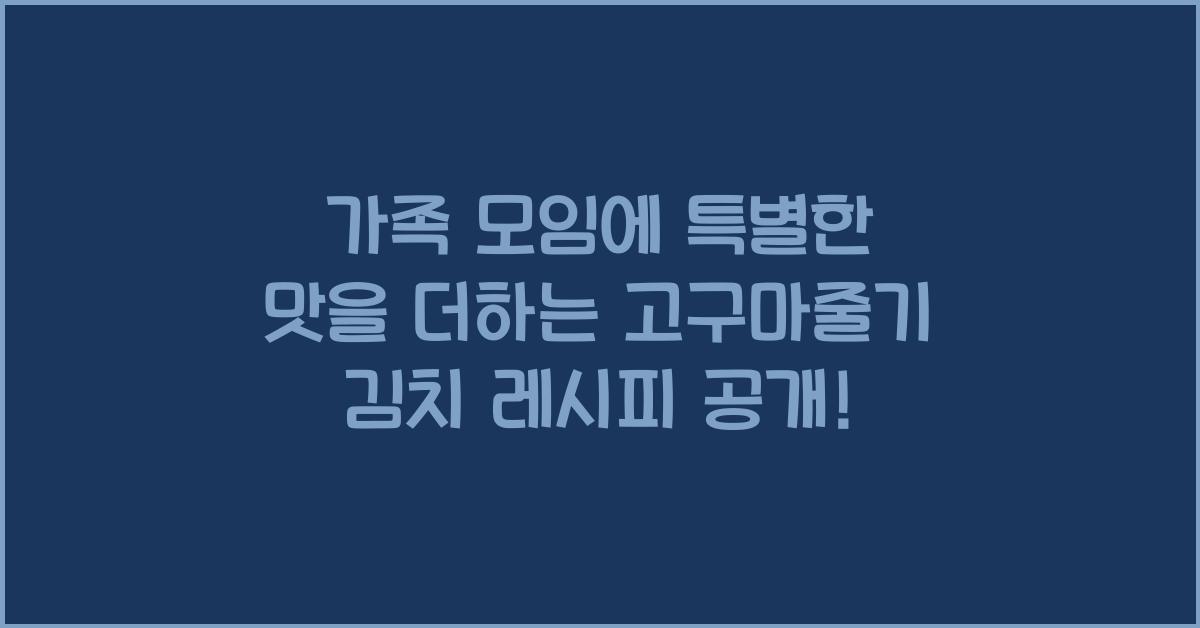 가족 모임에 특별한 맛을 더하는 고구마줄기 김치