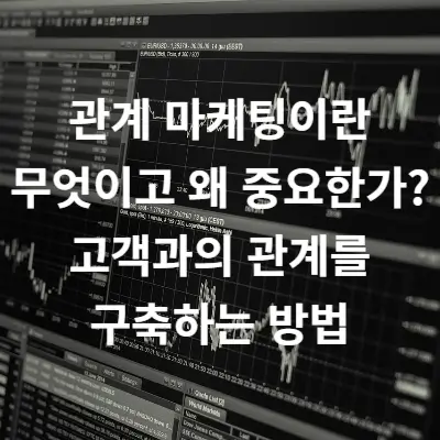 관계 마케팅이란 무엇이고 왜 중요한가? 고객과의 관계를 구축하는 방법