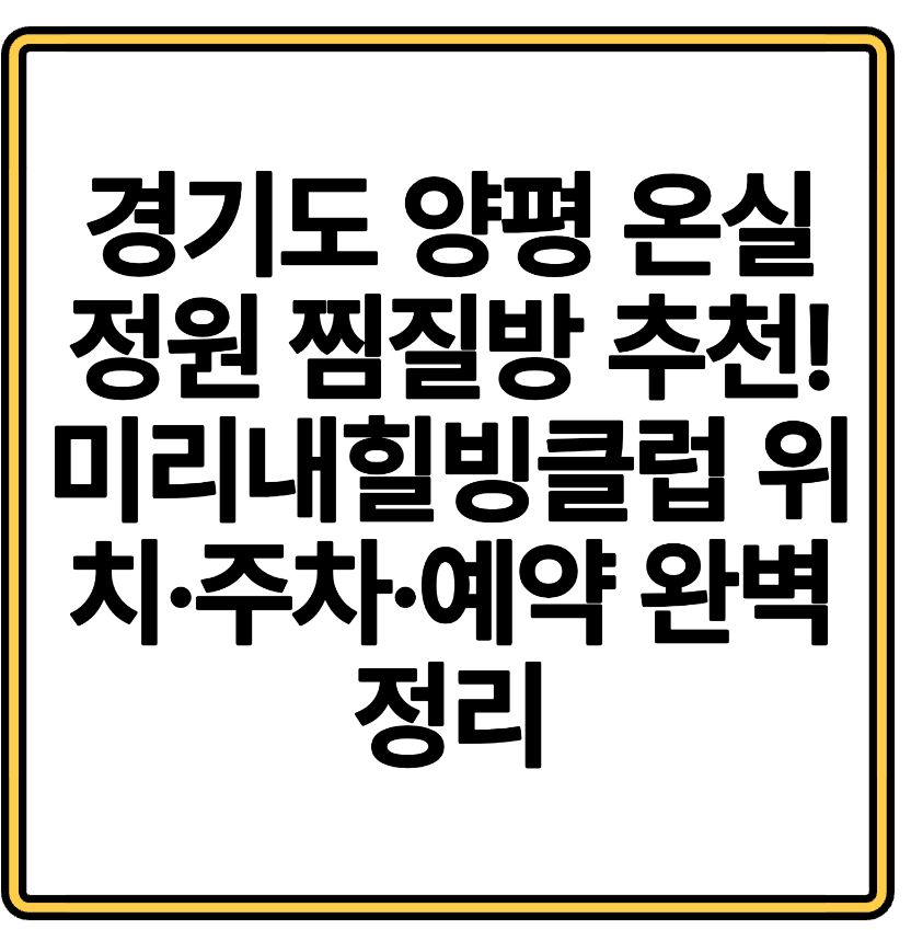 경기도 양평 온실 정원 찜질방 추천! 미리내힐빙클럽 위치·주차·예약 완벽 정리