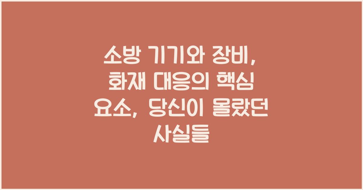 소방 기기와 장비: 화재 대응의 핵심 요소