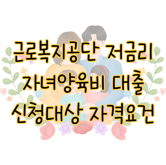 근로복지공단 자녀양육비 대출 한도 신청대상 자격요건 후기 표지