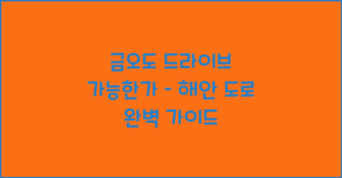 금오도 드라이브 가능한가 – 해안 도로 주행 정보