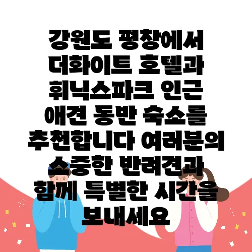 강원도 평창에서 더화이트 호텔과 휘닉스파크 인근 애견 동반 숙소를 추천합니다 여러분의 소중한 반려견과 함께 특별한 시간을 보내세요